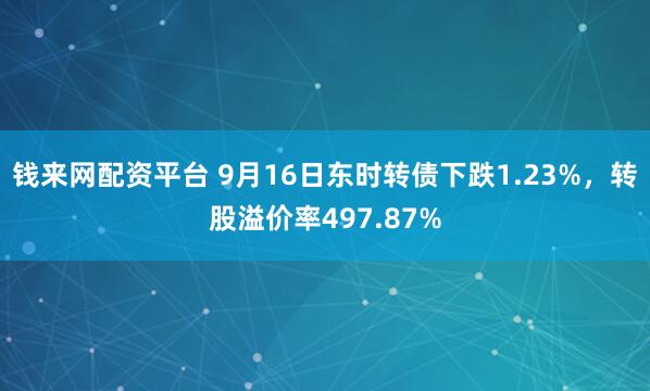 钱来网配资平台 9月16日东时转债下跌1.23%,转股溢价率497.87%
