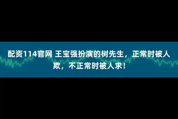 配资114官网 王宝强扮演的树先生，正常时被人欺，不正常时被人求！