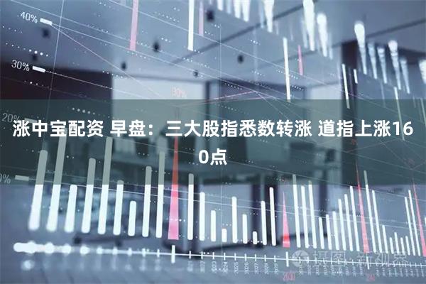 涨中宝配资 早盘:三大股指悉数转涨 道指上涨160点
