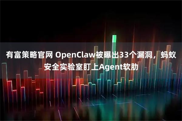 有富策略官网 OpenClaw被曝出33个漏洞,蚂蚁安全实验室盯上Agent软肋