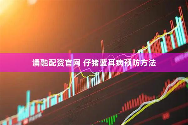 涌融配资官网 仔猪蓝耳病预防方法