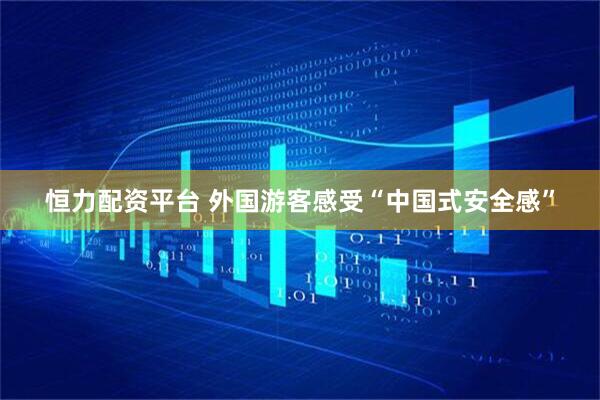 恒力配资平台 外国游客感受“中国式安全感”