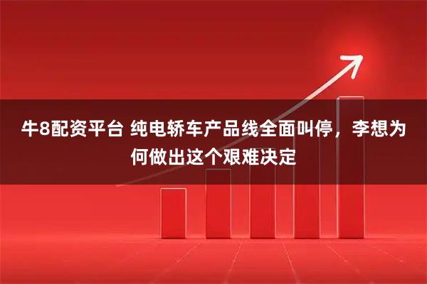 牛8配资平台 纯电轿车产品线全面叫停，李想为何做出这个艰难决定